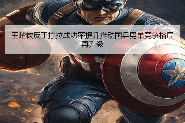 王楚钦反手拧拉成功率提升推动国乒男单竞争格局再升级 | leyu